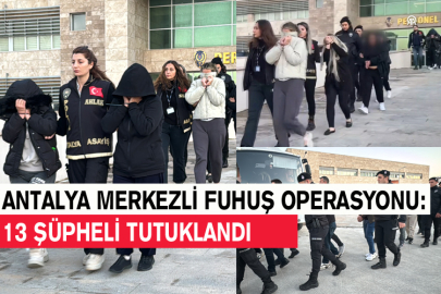 Antalya Merkezli Fuhuş Operasyonu: 13 Şüpheli Tutuklandı