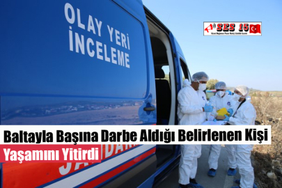 Baltayla Başına Darbe Aldığı Belirlenen Kişi Yaşamını Yitirdi