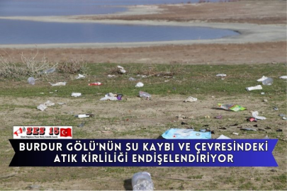 Burdur Gölü'nün Su Kaybı Ve Çevresindeki Atık Kirliliği Endişelendiriyor