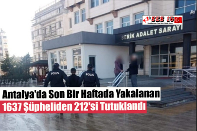 Antalya'da Son Bir Haftada Yakalanan 1637 Şüpheliden 212'si Tutuklandı